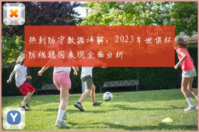 热刺防守数据详解，2023年世俱杯防线稳固表现全面分析