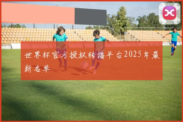 世界杯官方授权转播平台2025年最新名单