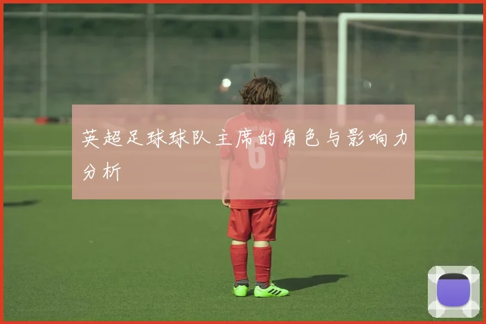 英超足球球队主席的角色与影响力分析