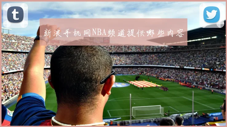 新浪手机网NBA频道提供哪些内容