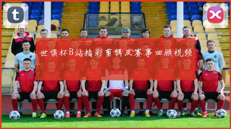 世俱杯B站精彩剪辑及赛事回顾视频