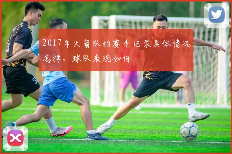 2017年火箭队的赛季记录具体情况怎样，球队表现如何