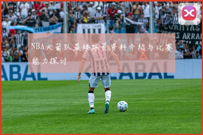 NBA火箭队最矮球员资料介绍与比赛能力探讨