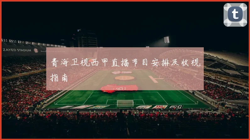 青海卫视西甲直播节目安排及收视指南