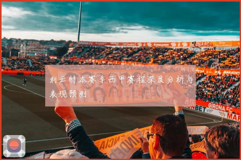 利云特本赛季西甲赛程深度分析与表现预测